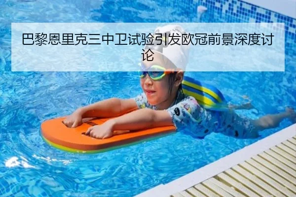 巴黎恩里克三中卫试验引发欧冠前景深度讨论