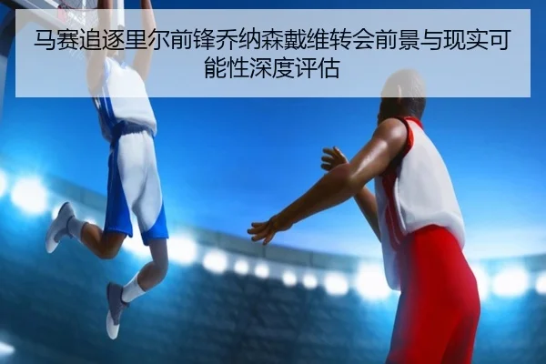 马赛追逐里尔前锋乔纳森戴维转会前景与现实可能性深度评估