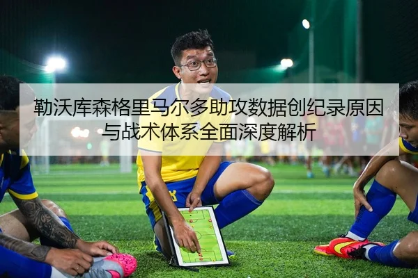 勒沃库森格里马尔多助攻数据创纪录原因与战术体系全面深度解析
