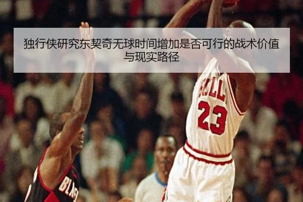 独行侠研究东契奇无球时间增加是否可行的战术价值与现实路径
