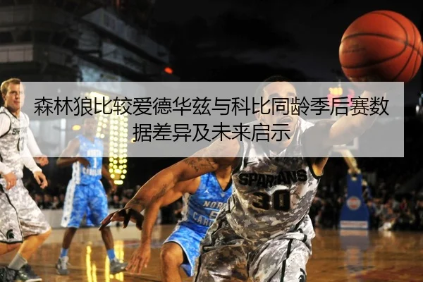 森林狼比较爱德华兹与科比同龄季后赛数据差异及未来启示