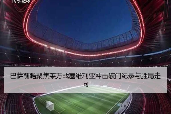 巴萨前瞻聚焦莱万战塞维利亚冲击破门纪录与胜局走向