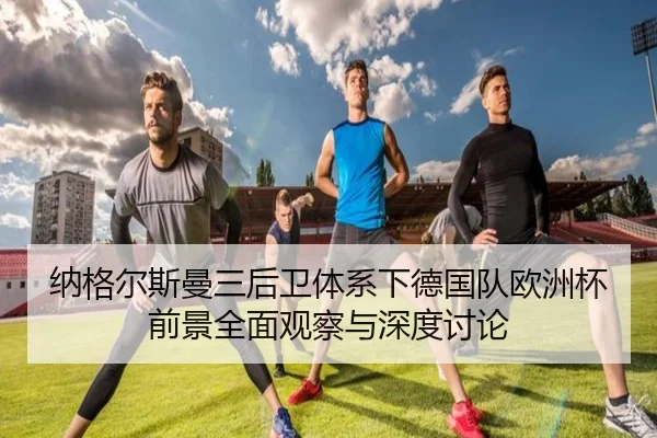 纳格尔斯曼三后卫体系下德国队欧洲杯前景全面观察与深度讨论
